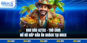 Kho Báu Aztec - Trò Chơi Nổ Hũ Hấp Dẫn Ăn Khách Tại 88XX